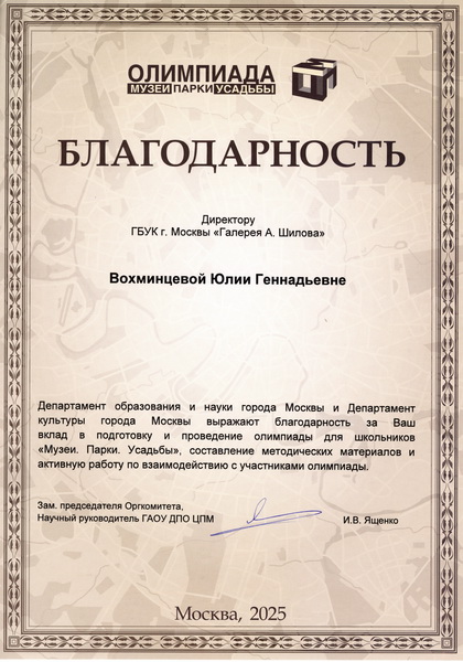 Департамент образования и науки города Москвы и Департамент культуры города Москвы выражает благодарность Директору ГБУК г. Москвы «Галерея А. Шилова» Вохминцевой Ю.Г. за вклад в подготовку и проведение олимпиады для школьников «Музеи. Парки. Усадьбы»